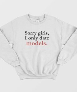 Sorry Girls I Only Date Models Sweatshirt 1