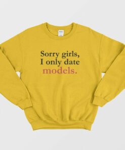 Sorry Girls I Only Date Models Sweatshirt 2 Sorry Girls I Only Date Models Sweatshirt 3