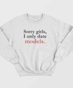 Sorry Girls I Only Date Models Sweatshirt 3 Sorry Girls I Only Date Models Sweatshirt 4