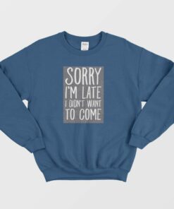 Sorry Im Late I Didnt Want To Come Sweatshirt 2