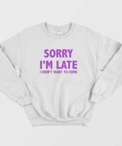 Sorry Im Late I Didnt Want To Come Sweatshirt Classic 2