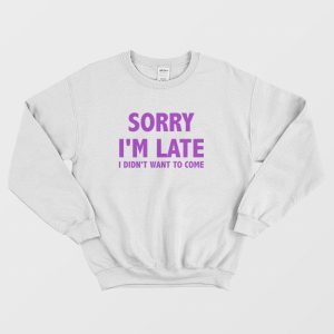 Sorry Im Late I Didnt Want To Come Sweatshirt Classic 2