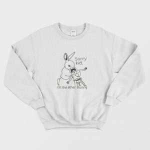 Sorry Kid I’m The Ether Bunny Funny Sweatshirt