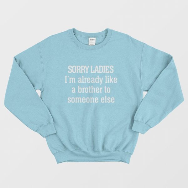 Sorry Ladies I’m Already Like A Brother To Someone Else Sweatshirt