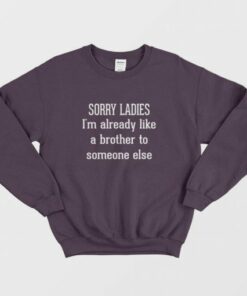 Sorry Ladies Im Already Like A Brother To Someone Else Sweatshirt 3