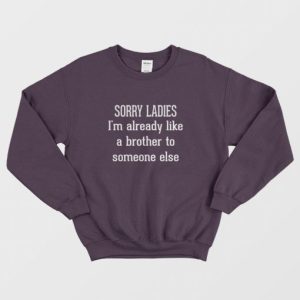 Sorry Ladies Im Already Like A Brother To Someone Else Sweatshirt 3