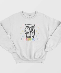 Sorry My Cat Needs Me I Gato Go Sweatshirt 1