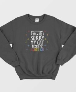 Sorry My Cat Needs Me I Gato Go Sweatshirt 2