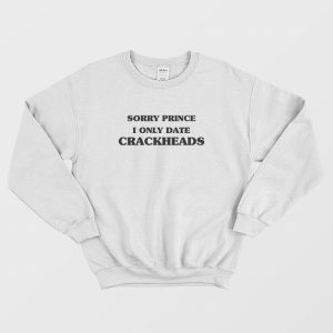 Sorry Prince I Only Date Crackheads Sweatshirt