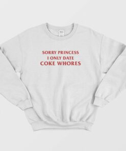 Sorry Princess I Only Date Coke Whores Sweatshirt 1