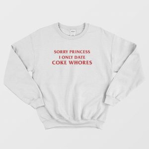 Sorry Princess I Only Date Coke Whores Sweatshirt