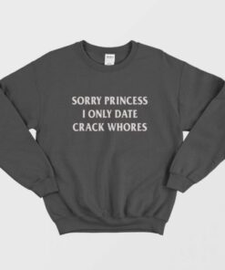 Sorry Princess I Only Date Crack Whores Sweatshirt 1