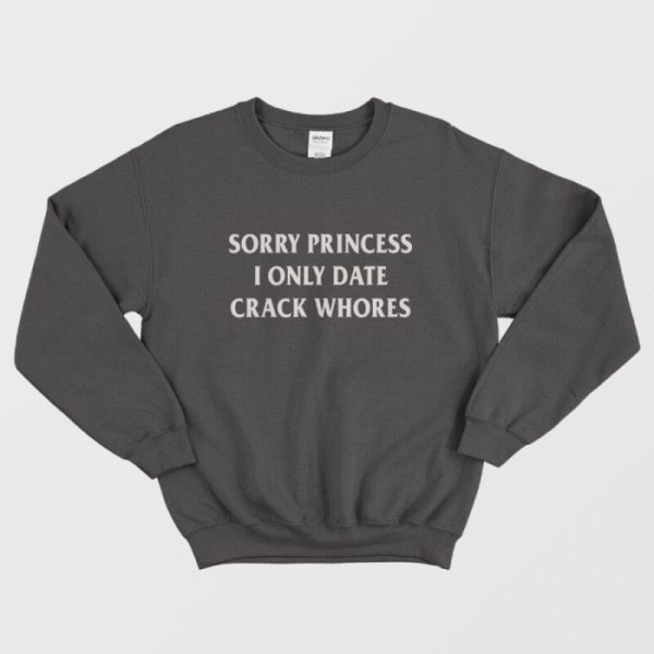 Sorry Princess I Only Date Crack Whores Sweatshirt