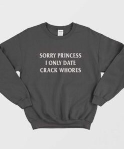 Sorry Princess I Only Date Crack Whores Sweatshirt 2