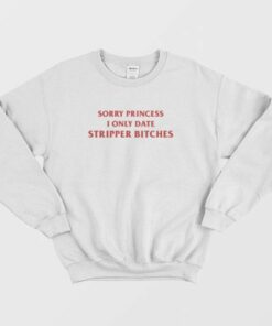 Sorry Princess I Only Date Stripper Bitches Sweatshirt 2 Sorry Princess I Only Date Stripper Bitches Sweatshirt 3