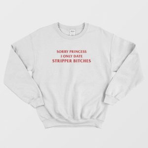 Sorry Princess I Only Date Stripper Bitches Sweatshirt 3