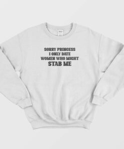 Sorry Princess I Only Date Women Who Might Stab Me Sweatshirt 2