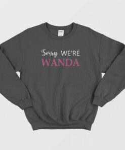 Sorry Were Wanda Sweatshirt 1