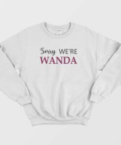 Sorry Were Wanda Sweatshirt 2