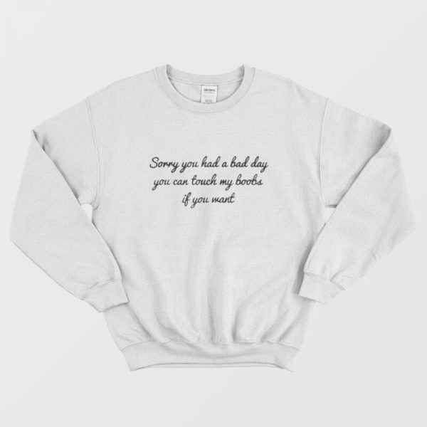 Sorry You Had A Bad Day You Can’t Touch My Boobs Sweatshirt