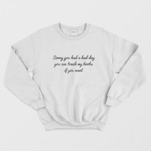 Sorry You Had A Bad Day You Can’t Touch My Boobs Sweatshirt