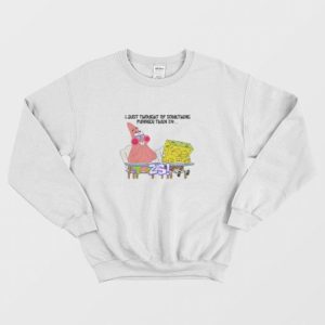 Spongebob and Patrick I Thought Of Something Funnier Than 24 Sweatshirt 3