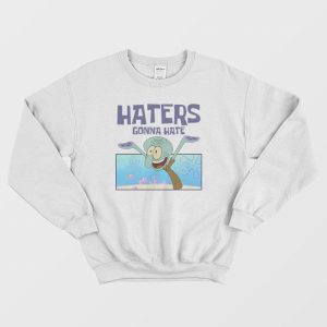 Squidward Haters Gonna Hate Sweatshirt