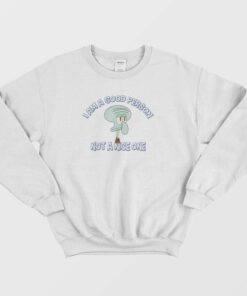 Squidward I Am A Good Person Not A Nice One Sweatshirt 1