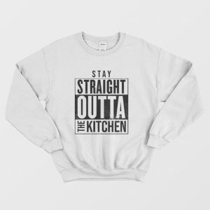 Stay Straight Outta The Kitchen Sweatshirt