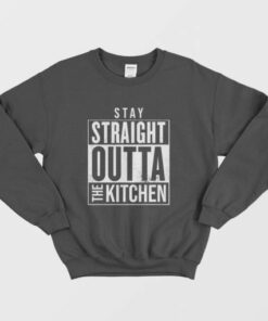 Stay Straight Outta The Kitchen Sweatshirt 2 Stay Straight Outta The Kitchen Sweatshirt 3