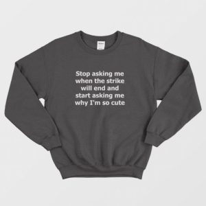 Stop Asking Me When The Strike Will End and Start Asking Me Why Im So Cute Sweatshirt 3