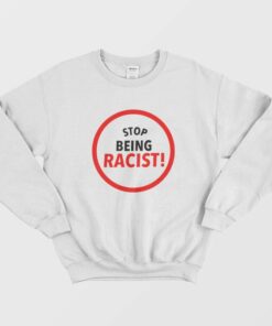 Stop Being Racist Sweatshirt 1