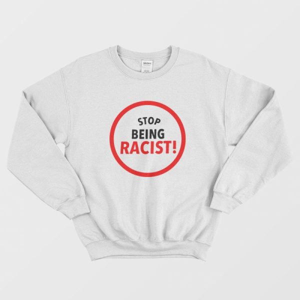 Stop Being Racist Sweatshirt