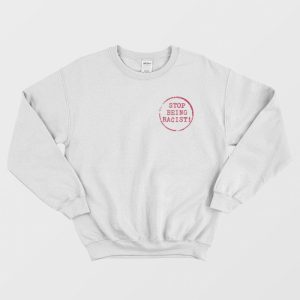 Stop Being Racist Sweatshirt