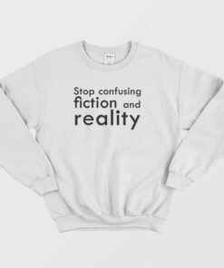 Stop Confusing Fiction and Reality Sweatshirt 1 Stop Confusing Fiction and Reality Sweatshirt 2