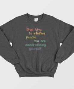 Stop Lying To Intuitive People You Are Embarrassing Yourself Sweatshirt 1
