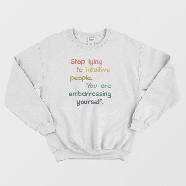 Stop Lying To Intuitive People You Are Embarrassing Yourself Sweatshirt