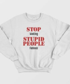 Stop Making Stupid People Famous Statement Sweatshirt 4