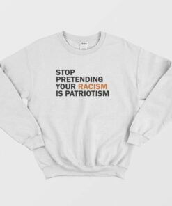 Stop Pretending Your Racism Is Patriotism Sweatshirt 1