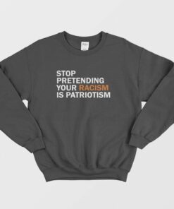 Stop Pretending Your Racism Is Patriotism Sweatshirt 2