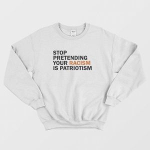 Stop Pretending Your Racism Is Patriotism Sweatshirt 3