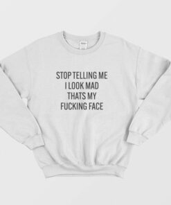 Stop Telling Me I Look Mad Thats My Fucking Face Sweatshirt 1 Stop Telling Me I Look Mad Thats My Fucking Face Sweatshirt 2