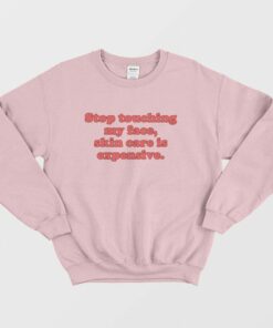 Stop Touching My Face Skin Care Is Expensive Sweatshirt 1