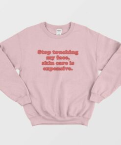 Stop Touching My Face Skin Care Is Expensive Sweatshirt 3