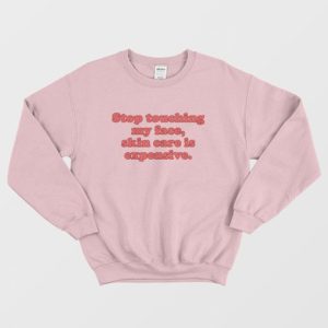 Stop Touching My Face Skin Care Is Expensive Sweatshirt 3