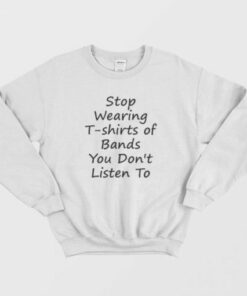 Stop Wearing T shirts of Bands You Don t Listen To Sweatshirt 2