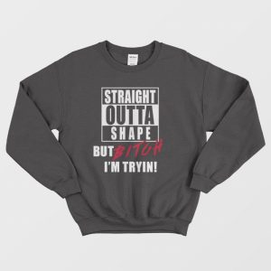 Straight Outta Shape But Bitch I’m Tryin Sweatshirt