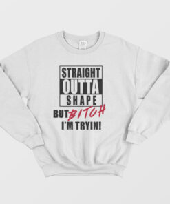 Straight Outta Shape But Bitch Im Tryin Sweatshirt 2