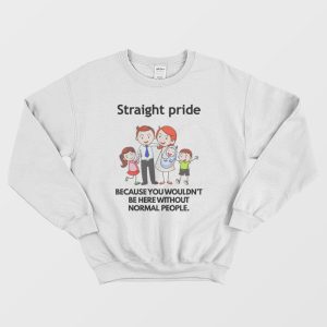 Straight Pride Because You Wouldn’t Be Here Without Normal People Sweatshirt