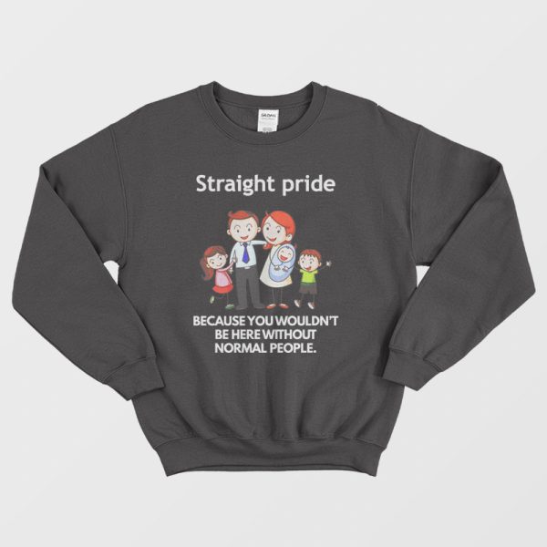 Straight Pride Because You Wouldn’t Be Here Without Normal People Sweatshirt